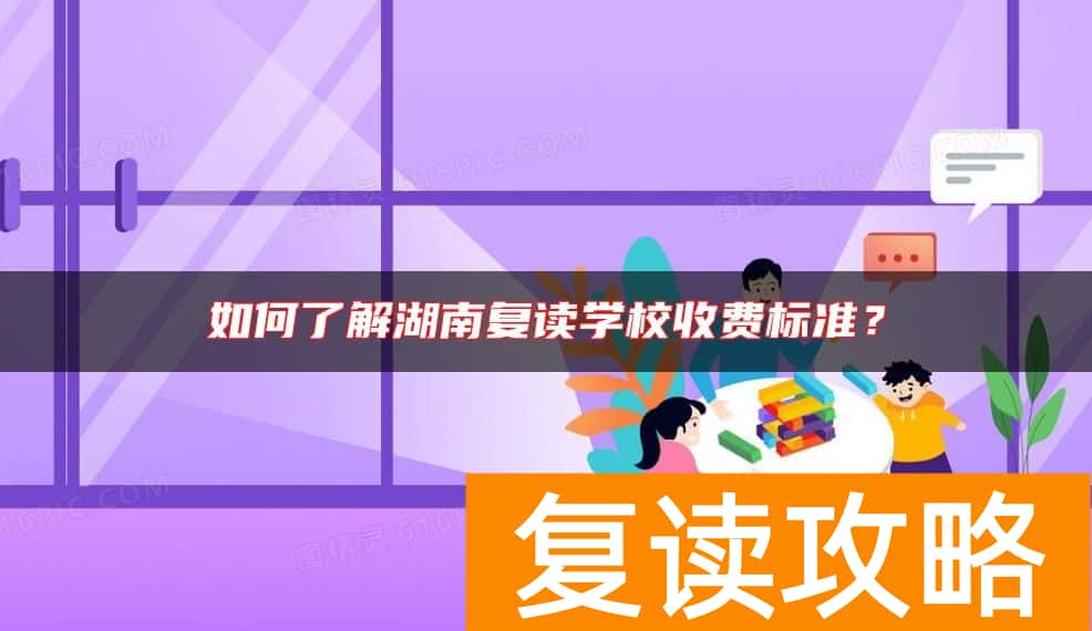 如何了解湖南复读学校收费标准？